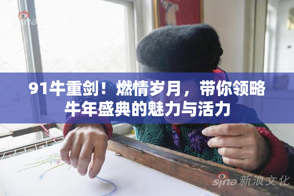 91牛重剑！燃情岁月，带你领略牛年盛典的魅力与活力