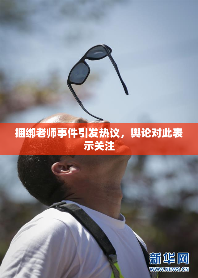 捆绑老师事件引发热议，舆论对此表示关注