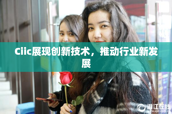 Ciic展现创新技术，推动行业新发展