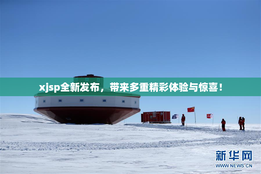 xjsp全新发布，带来多重精彩体验与惊喜！