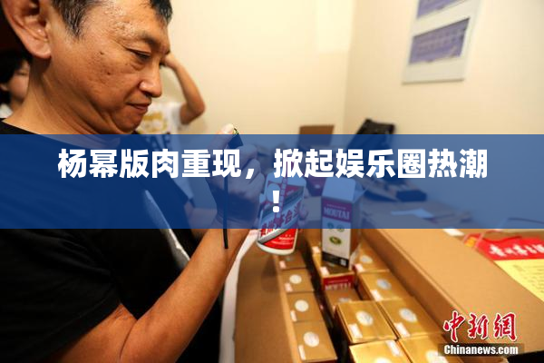 杨幂版肉重现，掀起娱乐圈热潮！