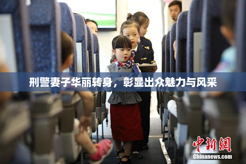 刑警妻子华丽转身，彰显出众魅力与风采