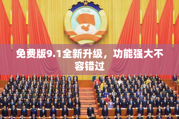 免费版9.1全新升级，功能强大不容错过