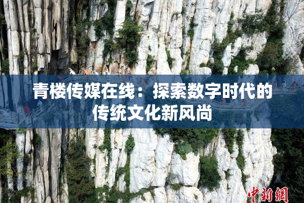 青楼传媒在线：探索数字时代的传统文化新风尚