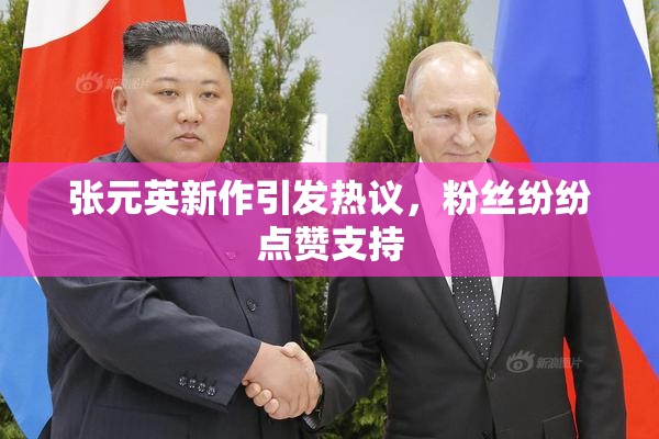 张元英新作引发热议，粉丝纷纷点赞支持