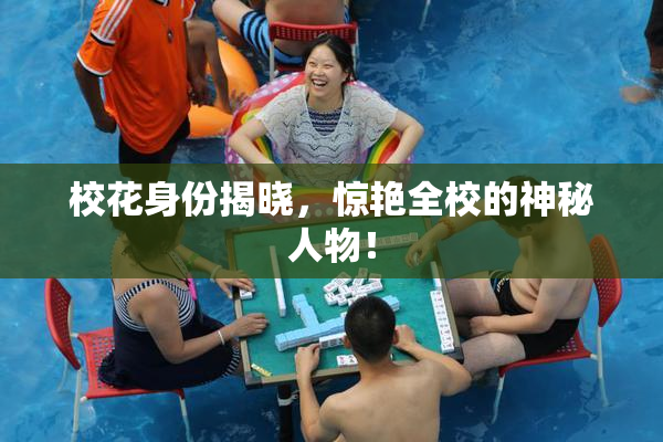 校花身份揭晓，惊艳全校的神秘人物！