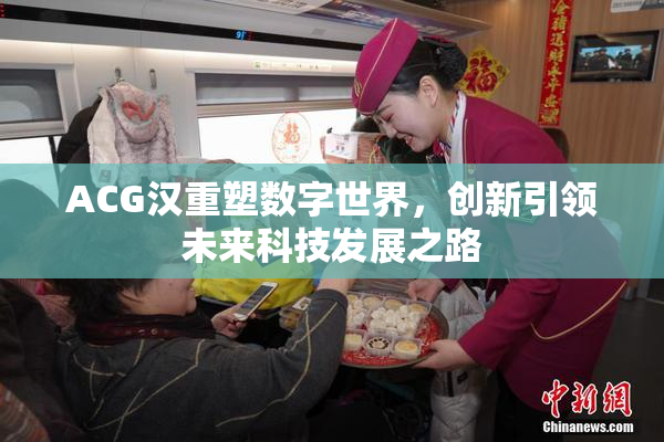 ACG汉重塑数字世界，创新引领未来科技发展之路
