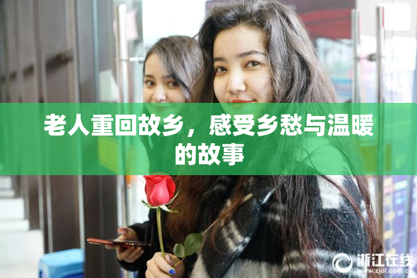 老人重回故乡，感受乡愁与温暖的故事