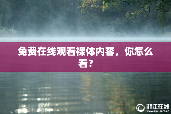 免费在线观看裸体内容，你怎么看？
