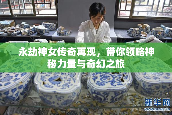 永劫神女传奇再现，带你领略神秘力量与奇幻之旅