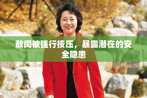 敖闰被强行按压，暴露潜在的安全隐患