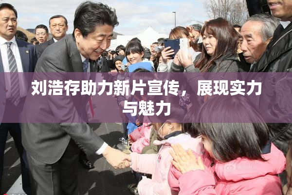 刘浩存助力新片宣传，展现实力与魅力