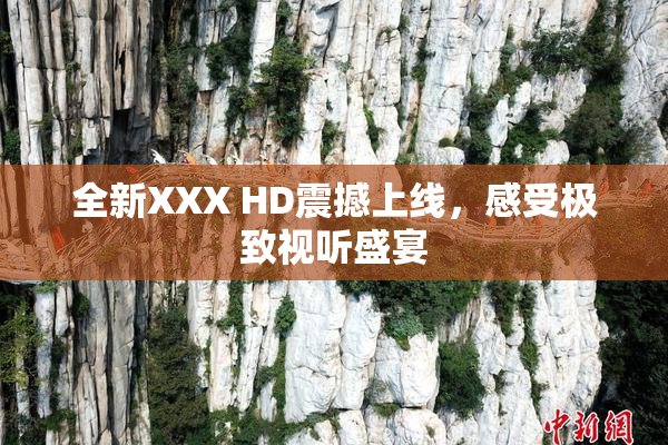 全新XXX HD震撼上线，感受极致视听盛宴