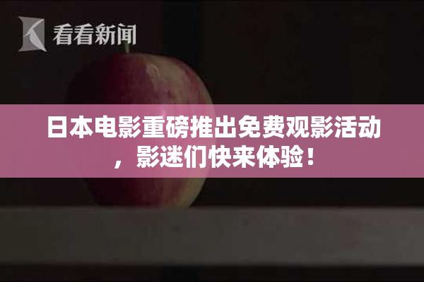 日本电影重磅推出免费观影活动，影迷们快来体验！