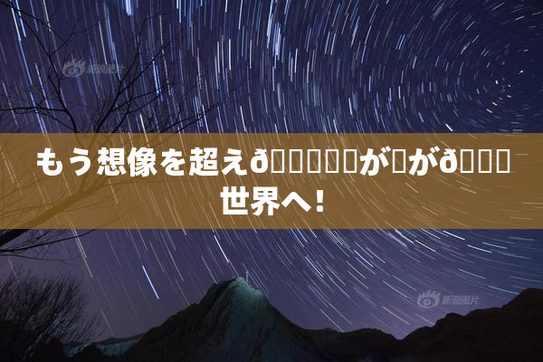 もう想像を超え👅現実が広が🌃世界へ！