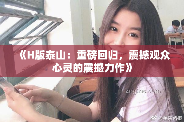 《H版泰山：重磅回归，震撼观众心灵的震撼力作》