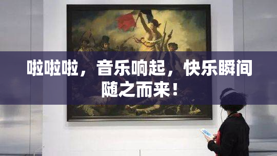 啦啦啦，音乐响起，快乐瞬间随之而来！