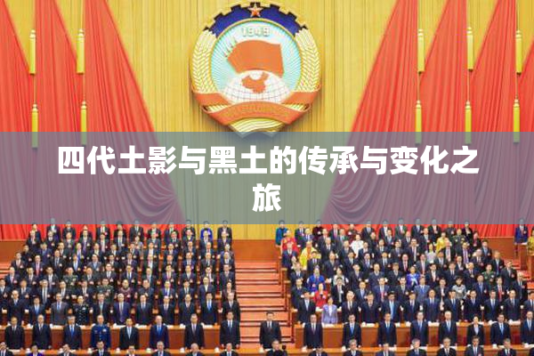 四代土影与黑土的传承与变化之旅