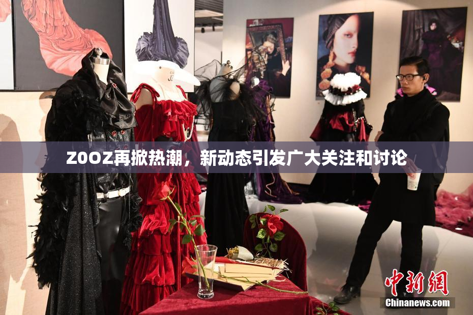 Z0OZ再掀热潮，新动态引发广大关注和讨论