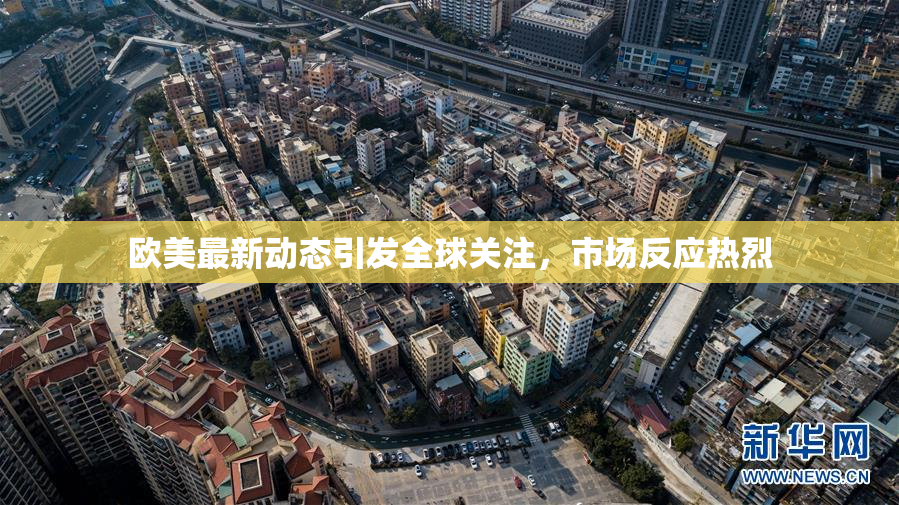 欧美最新动态引发全球关注，市场反应热烈