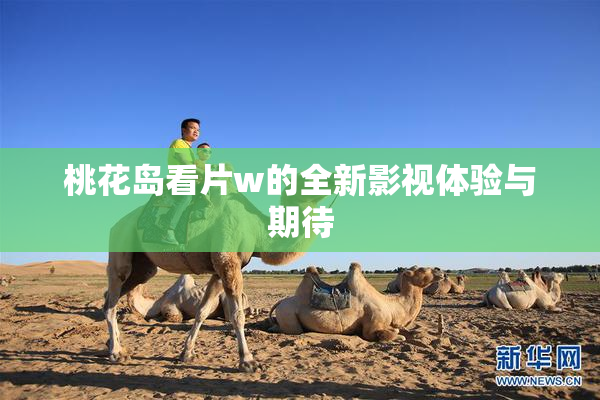 桃花岛看片w的全新影视体验与期待