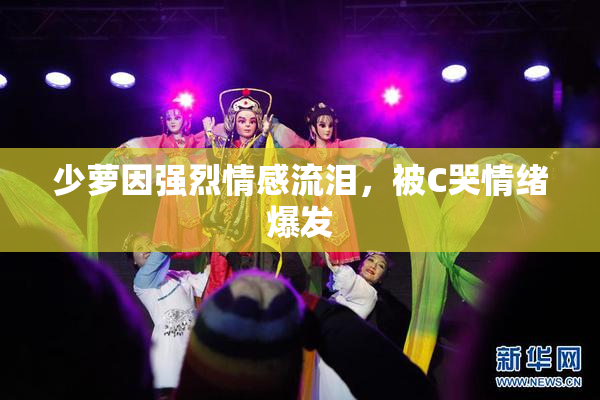 少萝因强烈情感流泪，被C哭情绪爆发