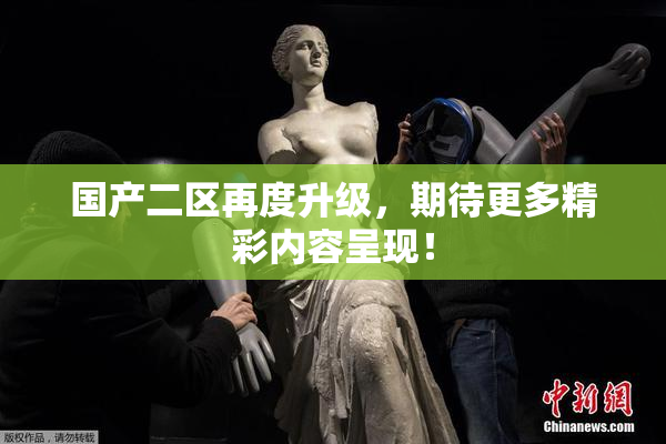国产二区再度升级，期待更多精彩内容呈现！