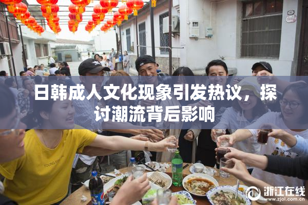 日韩成人文化现象引发热议，探讨潮流背后影响