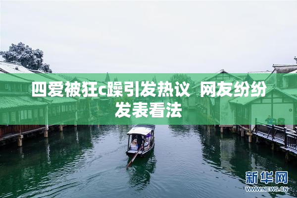 四爱被狂c躁引发热议  网友纷纷发表看法
