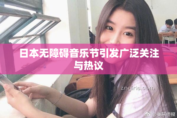 日本无障碍音乐节引发广泛关注与热议