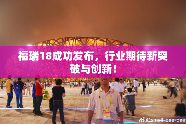 福瑞18成功发布，行业期待新突破与创新！