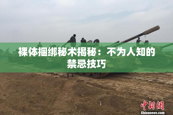 裸体捆绑秘术揭秘：不为人知的禁忌技巧