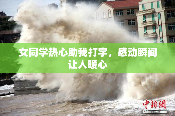 女同学热心助我打字，感动瞬间让人暖心