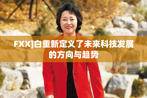 FXX]白重新定义了未来科技发展的方向与趋势