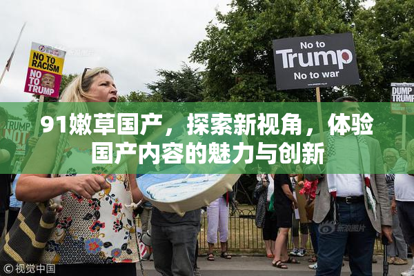 91嫩草国产，探索新视角，体验国产内容的魅力与创新