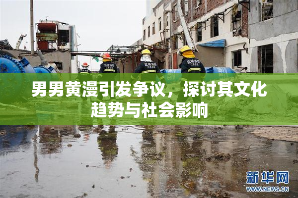 男男黄漫引发争议，探讨其文化趋势与社会影响