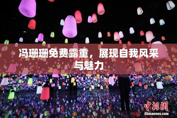 冯珊珊免费露重，展现自我风采与魅力