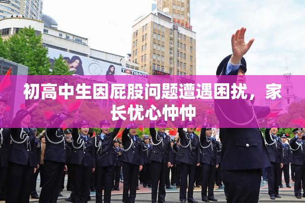 初高中生因屁股问题遭遇困扰，家长忧心忡忡