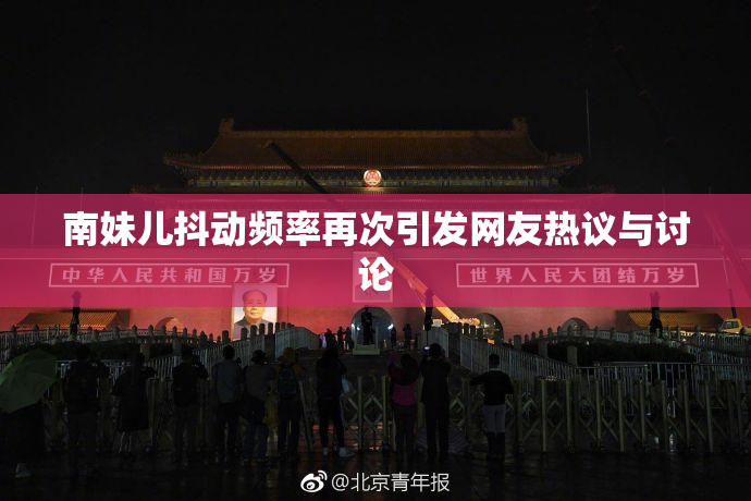 南妹儿抖动频率再次引发网友热议与讨论