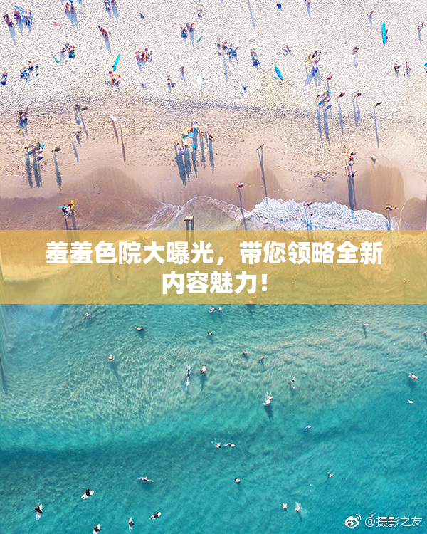羞羞色院大曝光，带您领略全新内容魅力！