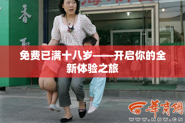 免费已满十八岁——开启你的全新体验之旅