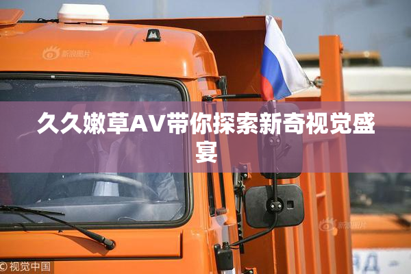 久久嫩草AV带你探索新奇视觉盛宴