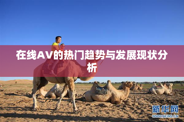 在线AV的热门趋势与发展现状分析