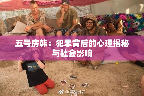 五号房韩：犯罪背后的心理揭秘与社会影响