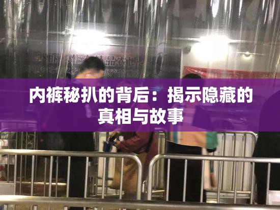 内裤秘扒的背后：揭示隐藏的真相与故事