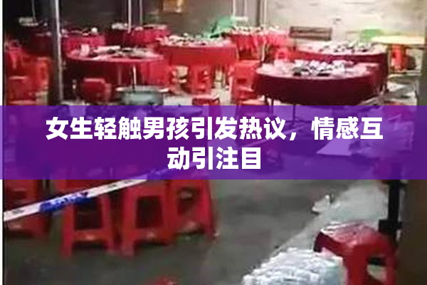 女生轻触男孩引发热议，情感互动引注目