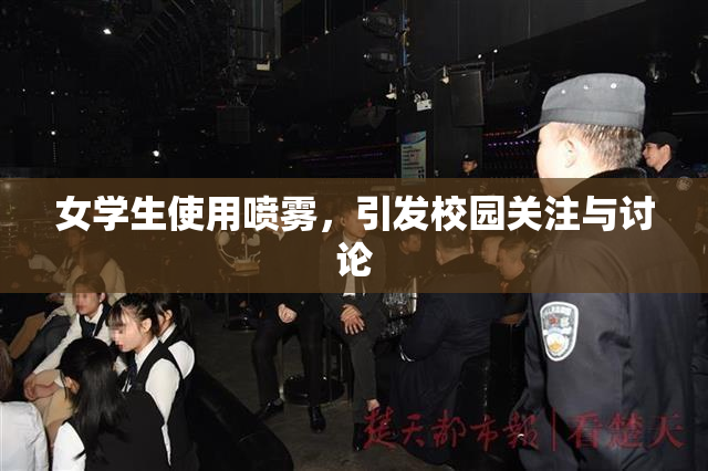 女学生使用喷雾，引发校园关注与讨论