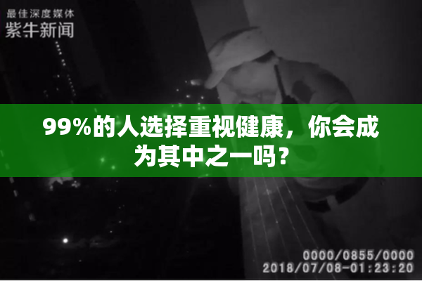 99%的人选择重视健康，你会成为其中之一吗？