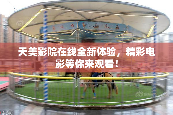 天美影院在线全新体验，精彩电影等你来观看！