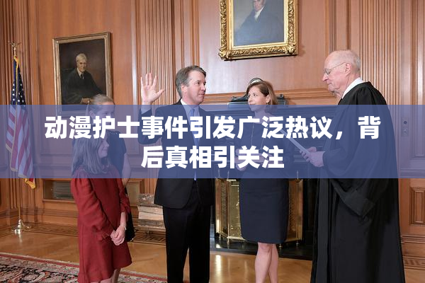 动漫护士事件引发广泛热议，背后真相引关注